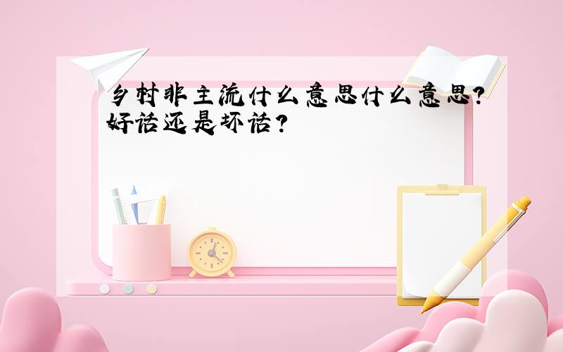 乡村非主流什么意思什么意思?好话还是坏话?