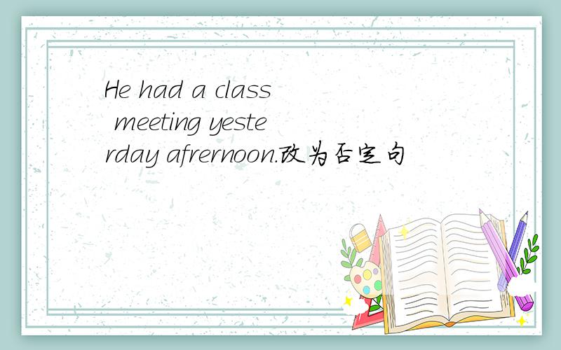 He had a class meeting yesterday afrernoon.改为否定句