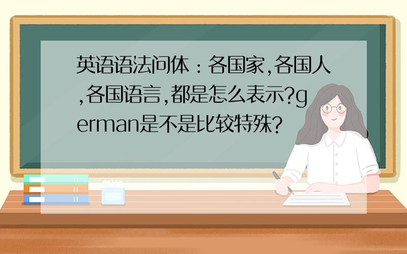 英语语法问体：各国家,各国人,各国语言,都是怎么表示?german是不是比较特殊?