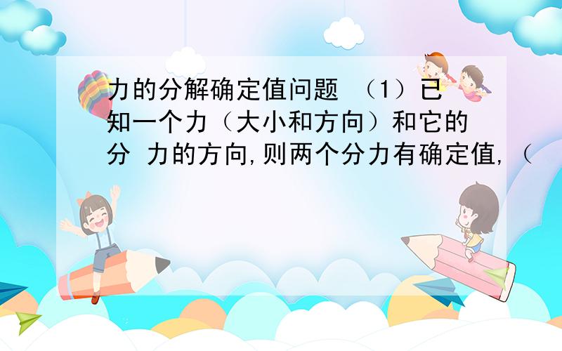 力的分解确定值问题 （1）已知一个力（大小和方向）和它的分 力的方向,则两个分力有确定值,（