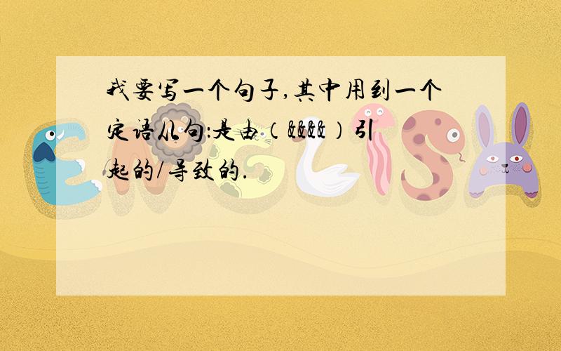 我要写一个句子,其中用到一个定语从句：是由（&&&&）引起的/导致的.