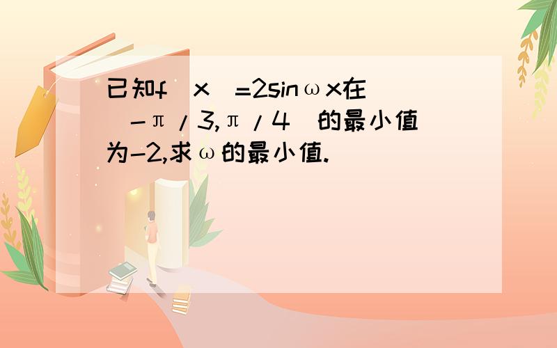 已知f(x)=2sinωx在[-π/3,π/4]的最小值为-2,求ω的最小值.