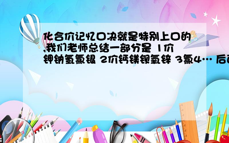 化合价记忆口决就是特别上口的,我们老师总结一部分是 1价钾钠氢氯银 2价钙镁钡氧锌 3氯4… 后面帮...