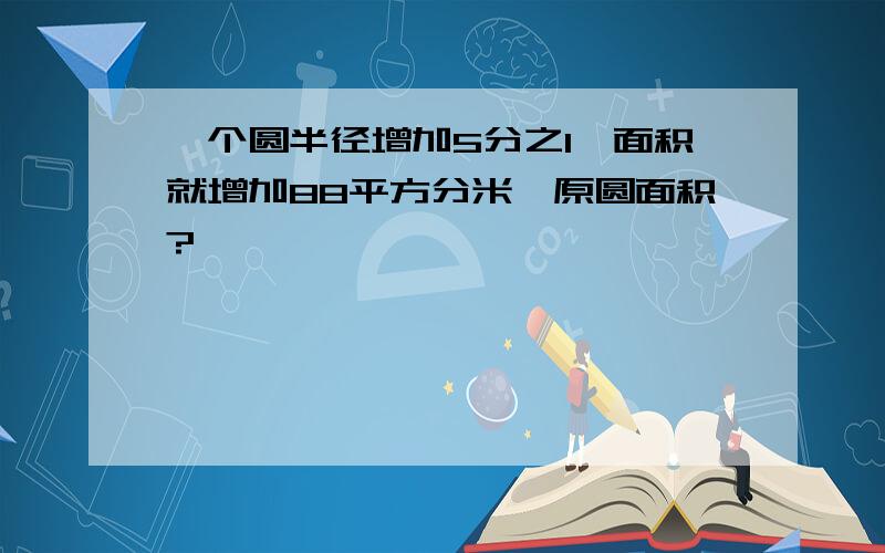 一个圆半径增加5分之1,面积就增加88平方分米,原圆面积?