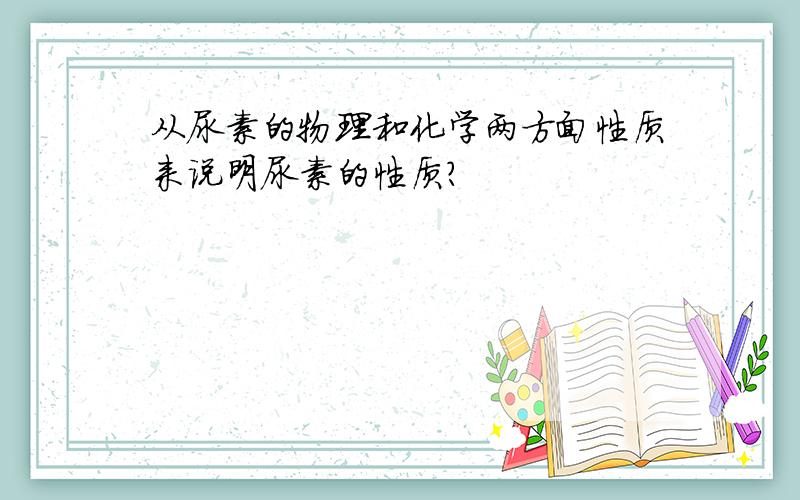 从尿素的物理和化学两方面性质来说明尿素的性质?