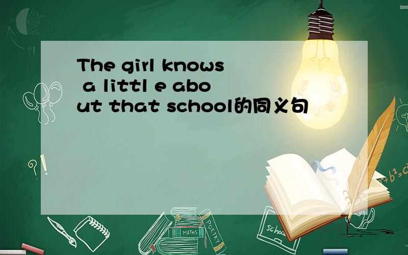 The girl knows a littl e about that school的同义句