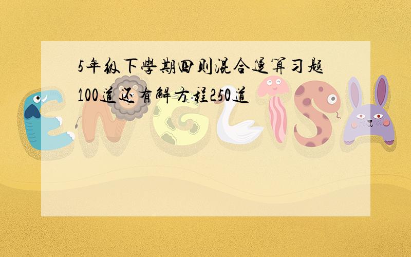 5年级下学期四则混合运算习题100道还有解方程250道