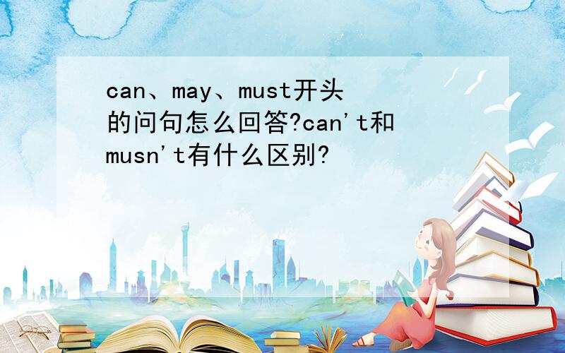 can、may、must开头的问句怎么回答?can't和musn't有什么区别?