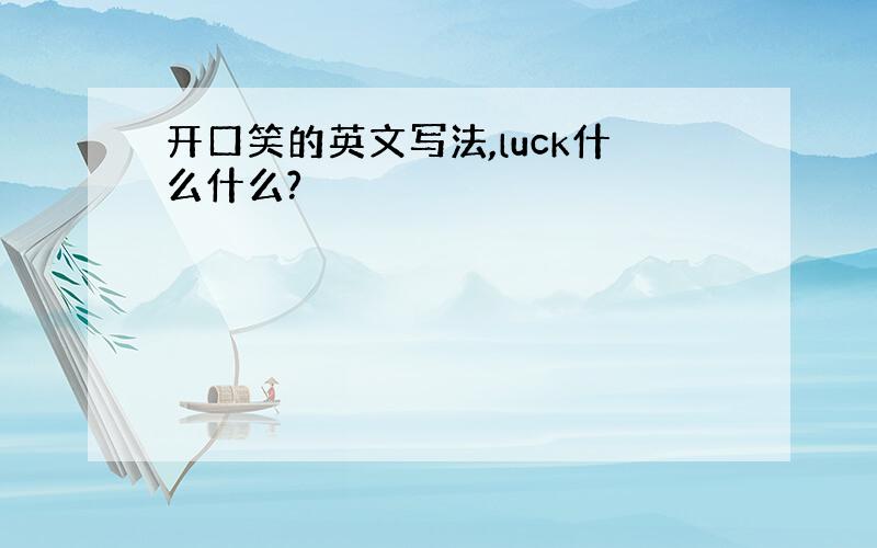 开口笑的英文写法,luck什么什么?