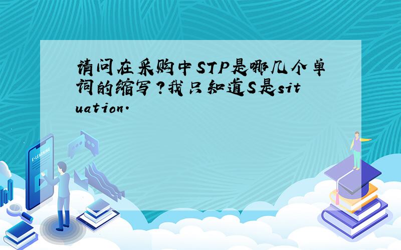 请问在采购中STP是哪几个单词的缩写?我只知道S是situation.