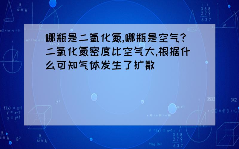 哪瓶是二氧化氮,哪瓶是空气?二氧化氮密度比空气大,根据什么可知气体发生了扩散