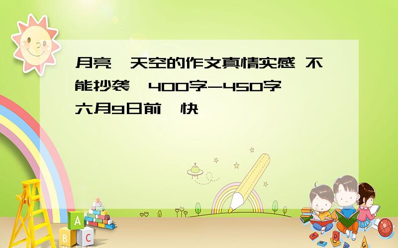 月亮、天空的作文真情实感 不能抄袭,400字-450字,六月9日前,快