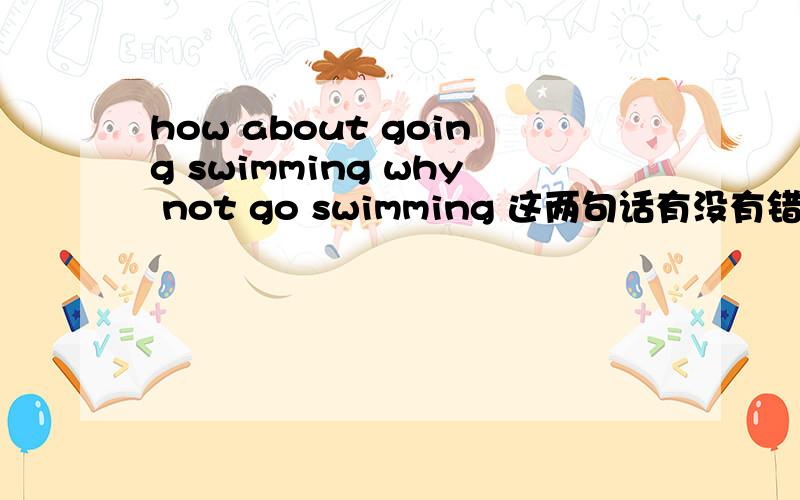 how about going swimming why not go swimming 这两句话有没有错