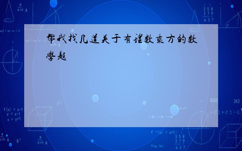 帮我找几道关于有理数乘方的数学题