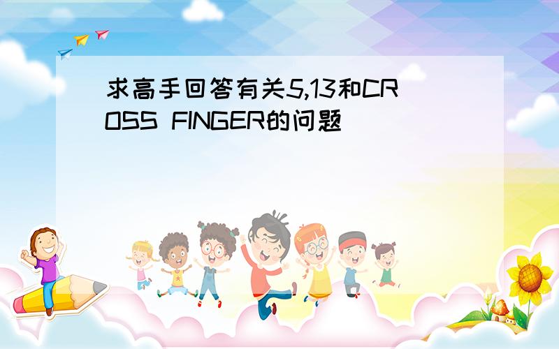 求高手回答有关5,13和CROSS FINGER的问题