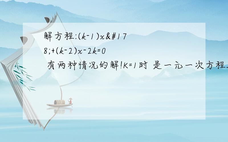 解方程:(k-1)x²+(k-2)x-2k=0 有两种情况的解!K=1时 是一元一次方程.K≠1时 是一元二次