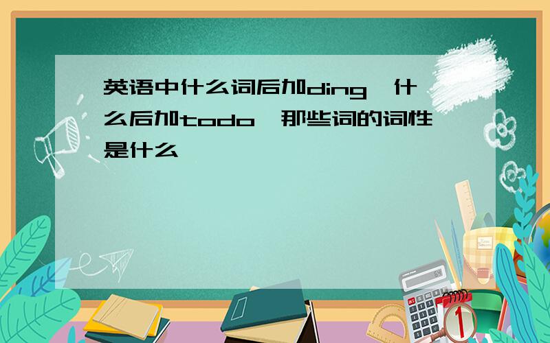 英语中什么词后加ding,什么后加todo,那些词的词性是什么