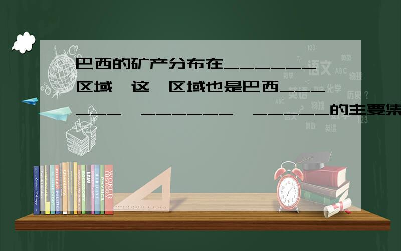 巴西的矿产分布在______区域,这一区域也是巴西______,______,_____的主要集中区域