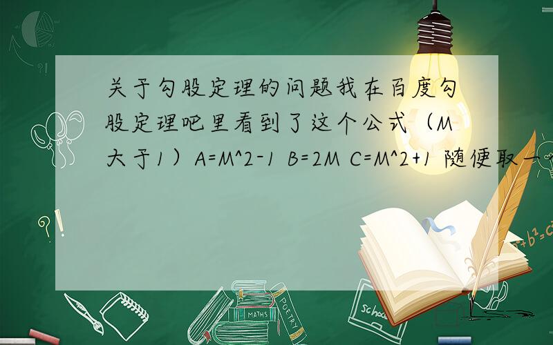 关于勾股定理的问题我在百度勾股定理吧里看到了这个公式（M大于1）A=M^2-1 B=2M C=M^2+1 随便取一个数带