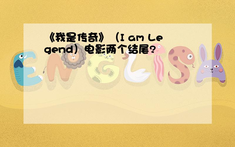 《我是传奇》（I am Legend）电影两个结尾?