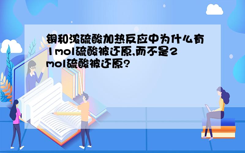 铜和浓硫酸加热反应中为什么有1mol硫酸被还原,而不是2mol硫酸被还原?