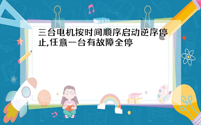 三台电机按时间顺序启动逆序停止,任意一台有故障全停