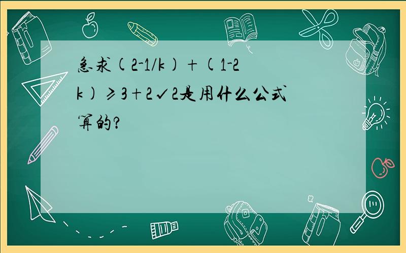 急求(2-1/k)+(1-2k)≥3+2√2是用什么公式算的?