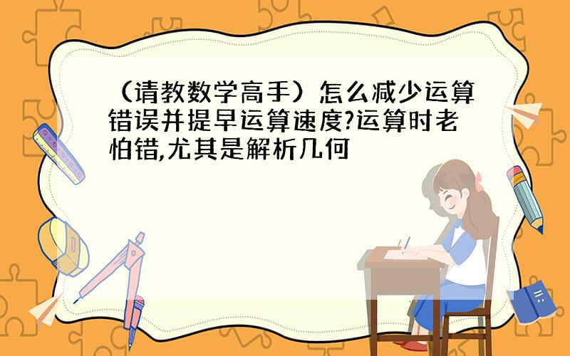 （请教数学高手）怎么减少运算错误并提早运算速度?运算时老怕错,尤其是解析几何