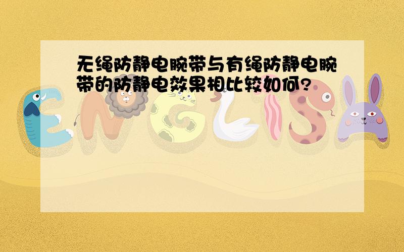 无绳防静电腕带与有绳防静电腕带的防静电效果相比较如何?