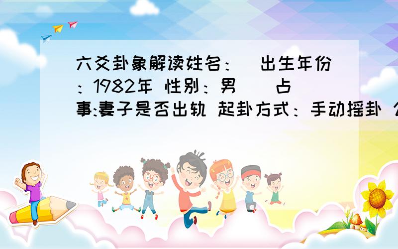 六爻卦象解读姓名：　出生年份：1982年 性别：男　　占事:妻子是否出轨 起卦方式：手动摇卦 公历时间：2012年11月