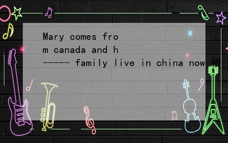 Mary comes from canada and h----- family live in china now 根