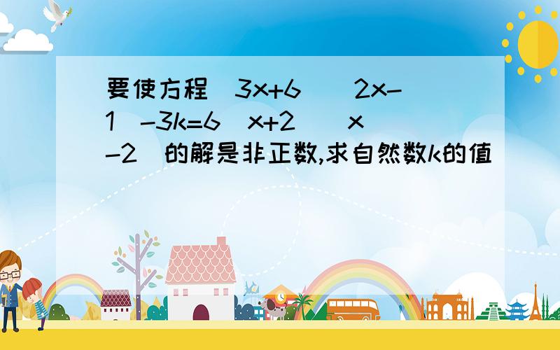 要使方程(3x+6)(2x-1)-3k=6(x+2)(x-2)的解是非正数,求自然数k的值