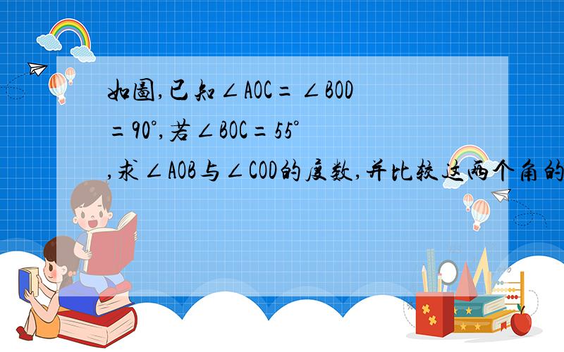 如图,已知∠AOC=∠BOD=90°,若∠BOC=55°,求∠AOB与∠COD的度数,并比较这两个角的大小