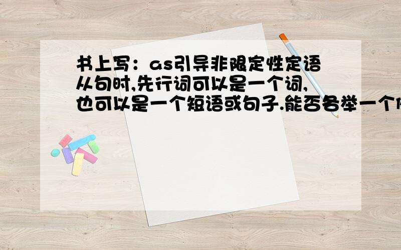 书上写：as引导非限定性定语从句时,先行词可以是一个词,也可以是一个短语或句子.能否各举一个例子,即先行词是一个词时,先