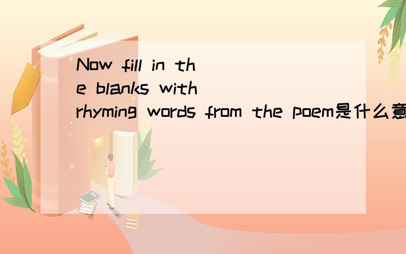 Now fill in the blanks with rhyming words from the poem是什么意思