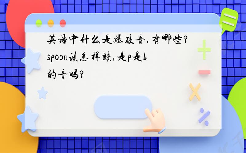 英语中什么是爆破音,有哪些?spoon该怎样读,是p是b的音吗?