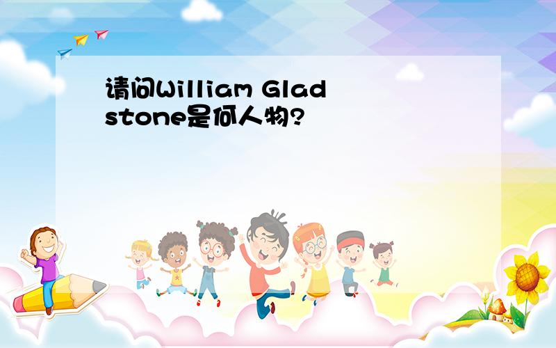 请问William Gladstone是何人物?