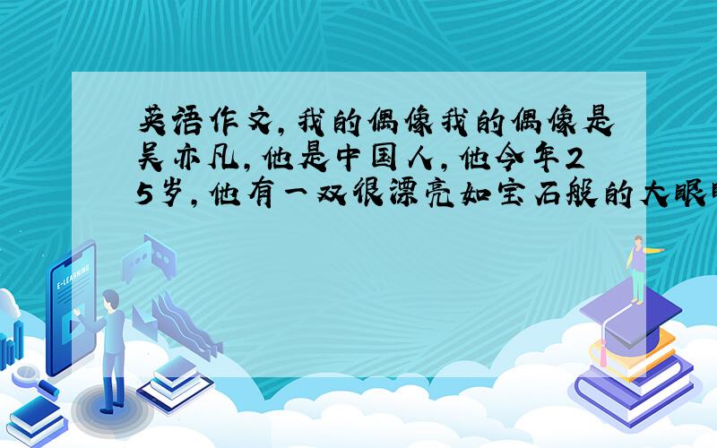 英语作文,我的偶像我的偶像是吴亦凡,他是中国人,他今年25岁,他有一双很漂亮如宝石般的大眼睛和一头黑色短发.他身高187