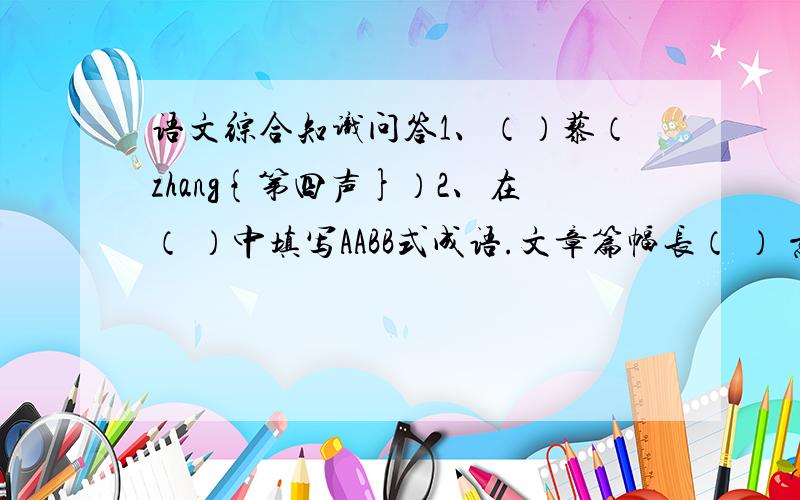 语文综合知识问答1、（）藜（zhang{第四声}）2、在（ ）中填写AABB式成语.文章篇幅长（ ） 意见不同不敢说（