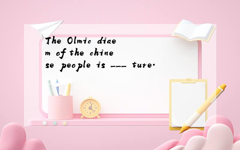 The Olmic diaem of the chinese people is ___ ture.