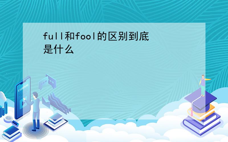 full和fool的区别到底是什么