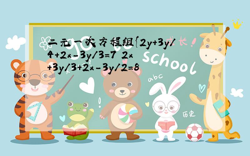 二元一次方程组{2y+3y/4+2x-3y/3=7 2x+3y/3+2x-3y/2=8