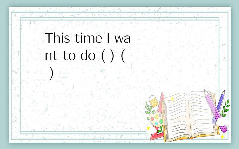 This time I want to do ( ) ( )