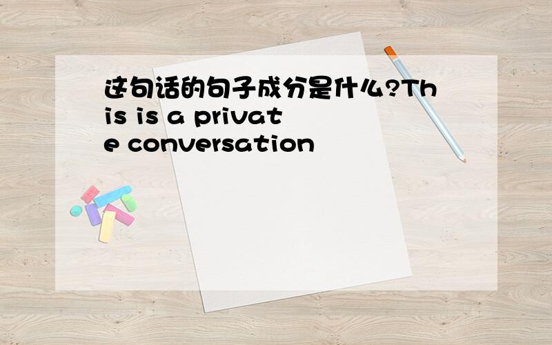 这句话的句子成分是什么?This is a private conversation