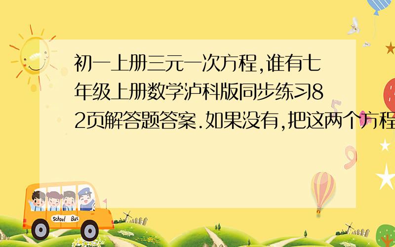 初一上册三元一次方程,谁有七年级上册数学泸科版同步练习82页解答题答案.如果没有,把这两个方程解出来.要有1,2,3.x