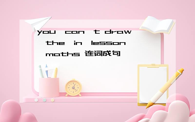 you,can't draw,the,in,lesson,maths 连词成句