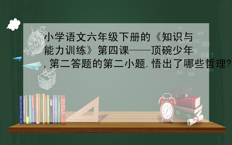 小学语文六年级下册的《知识与能力训练》第四课——顶碗少年,第二答题的第二小题.悟出了哪些哲理?