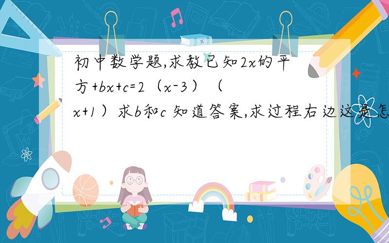 初中数学题,求教已知2x的平方+bx+c=2（x-3）（x+1）求b和c 知道答案,求过程右边这是怎么展开的啊，这里用到