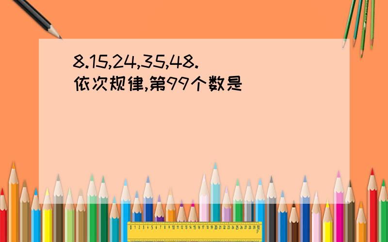 8.15,24,35,48.依次规律,第99个数是( )