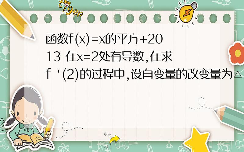 函数f(x)=x的平方+2013 在x=2处有导数,在求f '(2)的过程中,设自变量的改变量为△x,则函数改变量 △y